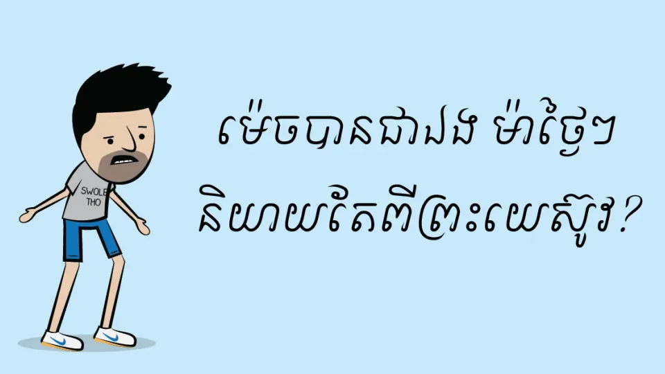 ម៉េច​បាន​ជា​ឯង ម៉ា​ថ្ងៃៗ​និយាយ​តែ​ពី​ព្រះយេស៊ូវ?